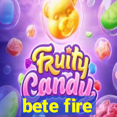 bete fire